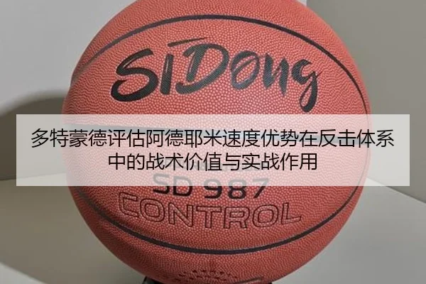 多特蒙德评估阿德耶米速度优势在反击体系中的战术价值与实战作用
