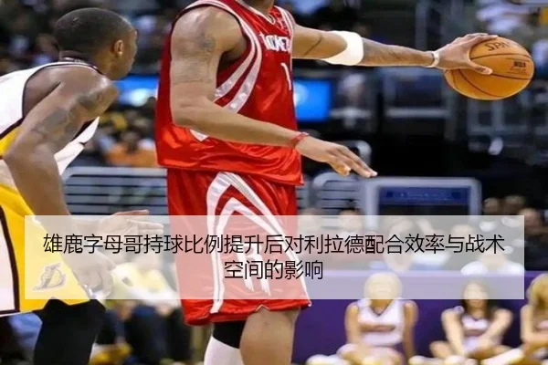 雄鹿字母哥持球比例提升后对利拉德配合效率与战术空间的影响