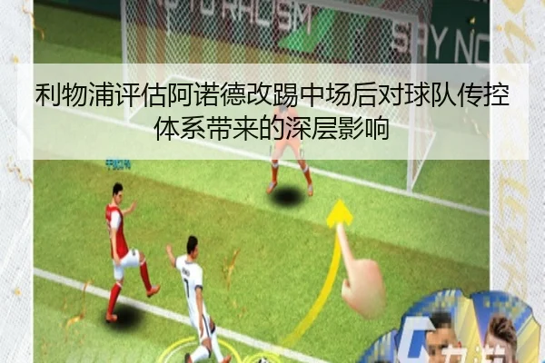 利物浦评估阿诺德改踢中场后对球队传控体系带来的深层影响