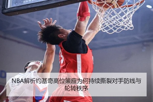 NBA解析约基奇高位策应为何持续撕裂对手防线与轮转秩序