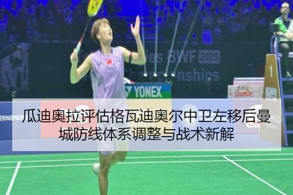 瓜迪奥拉评估格瓦迪奥尔中卫左移后曼城防线体系调整与战术新解