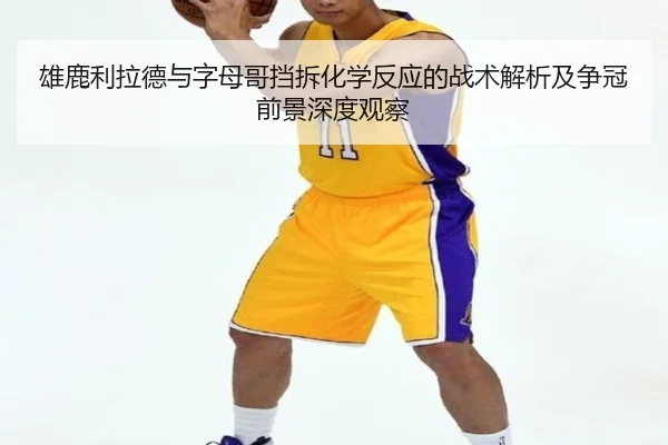 雄鹿利拉德与字母哥挡拆化学反应的战术解析及争冠前景深度观察