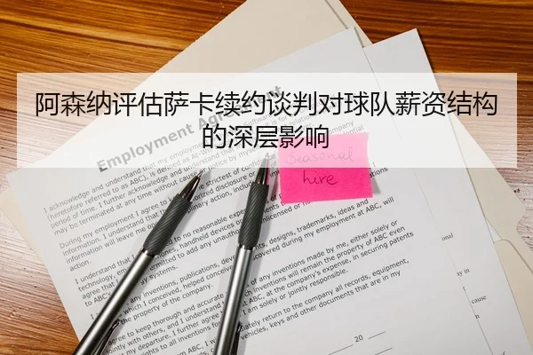 阿森纳评估萨卡续约谈判对球队薪资结构的深层影响