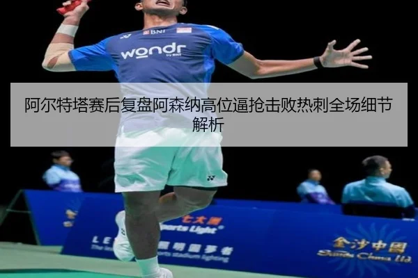 阿尔特塔赛后复盘阿森纳高位逼抢击败热刺全场细节解析
