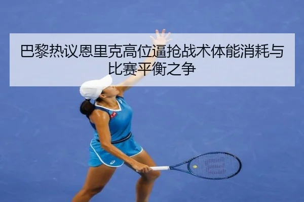巴黎热议恩里克高位逼抢战术体能消耗与比赛平衡之争