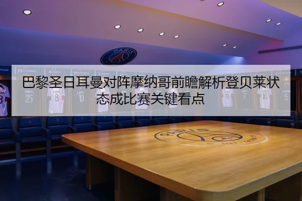 巴黎圣日耳曼对阵摩纳哥前瞻解析登贝莱状态成比赛关键看点