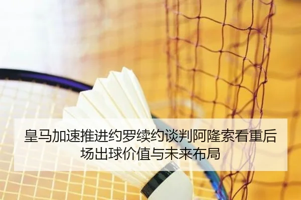 皇马加速推进约罗续约谈判阿隆索看重后场出球价值与未来布局