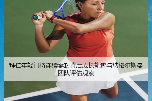 拜仁年轻门将连续零封背后成长轨迹与纳格尔斯曼团队评估观察