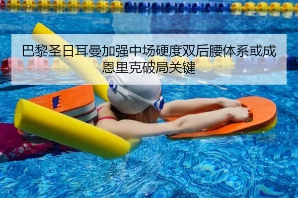 巴黎圣日耳曼加强中场硬度双后腰体系或成恩里克破局关键